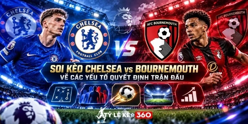 Soi kèo Chelsea vs Bournemouth về các yếu tố quyết định trận đấu