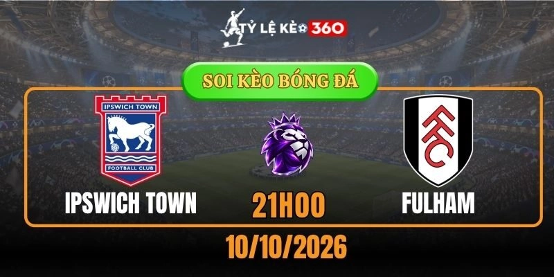 Soi kèo Ipswich Town vs Fulham – Vòng 6 Ngoại hạng Anh, 21h00 ngày 10/10/2026