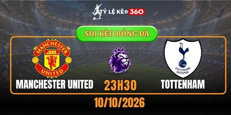 Soi kèo Manchester United vs Tottenham Hotspur – Vòng 6, Ngoại hạng Anh 23h30 ngày 10/10/2026